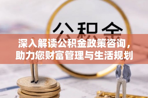 穆棱深入解读公积金政策咨询，助力您财富管理与生活规划