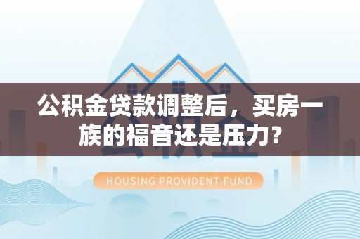 穆棱公积金贷款调整后，买房一族的福音还是压力？