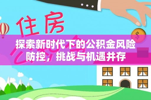 穆棱探索新时代下的公积金风险防控，挑战与机遇并存