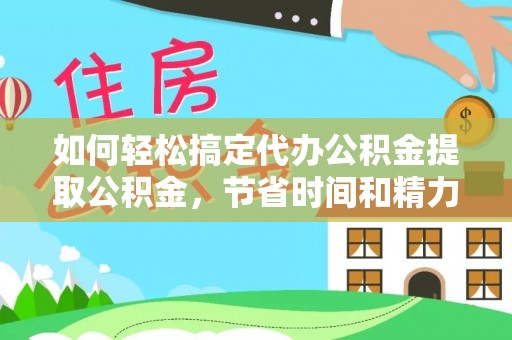 穆棱如何轻松搞定代办公积金提取公积金，节省时间和精力的秘密武器
