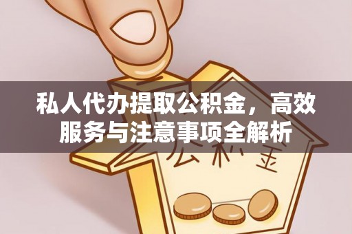 穆棱私人代办提取公积金，高效服务与注意事项全解析