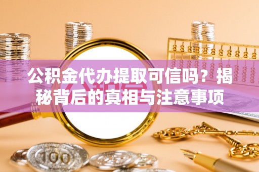 穆棱公积金代办提取可信吗？揭秘背后的真相与注意事项