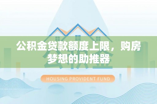 穆棱公积金贷款额度上限，购房梦想的助推器