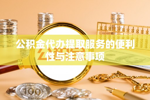 穆棱公积金代办提取服务的便利性与注意事项