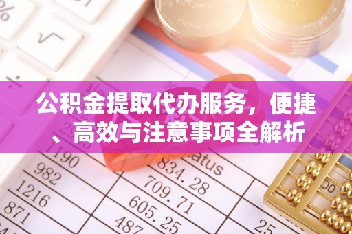 穆棱公积金提取代办服务，便捷、高效与注意事项全解析
