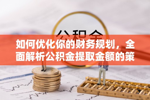 穆棱如何优化你的财务规划，全面解析公积金提取金额的策略与技巧