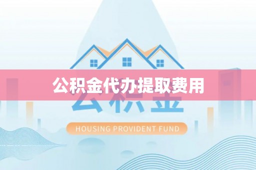 穆棱公积金代办提取费用