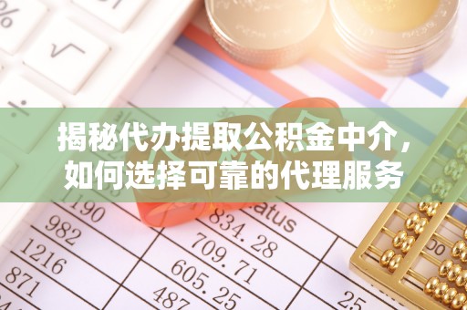 穆棱揭秘代办提取公积金中介，如何选择可靠的代理服务