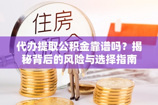 穆棱代办提取公积金靠谱吗？揭秘背后的风险与选择指南