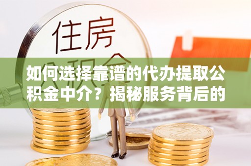 穆棱如何选择靠谱的代办提取公积金中介？揭秘服务背后的真相
