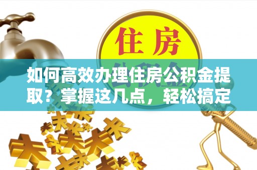 穆棱如何高效办理住房公积金提取？掌握这几点，轻松搞定！