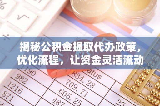 穆棱揭秘公积金提取代办政策，优化流程，让资金灵活流动