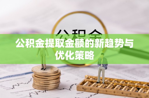 穆棱公积金提取金额的新趋势与优化策略