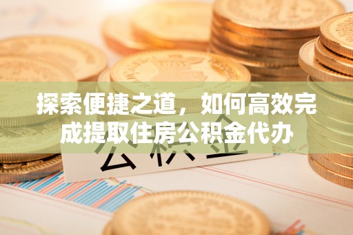 穆棱探索便捷之道，如何高效完成提取住房公积金代办