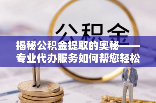 穆棱揭秘公积金提取的奥秘——专业代办服务如何帮您轻松搞定
