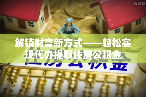 穆棱解锁财富新方式——轻松实现代办提取住房公积金