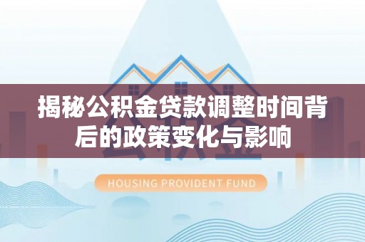 穆棱揭秘公积金贷款调整时间背后的政策变化与影响