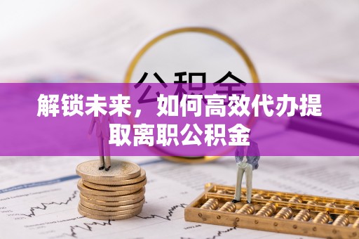 穆棱解锁未来，如何高效代办提取离职公积金