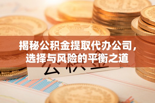 穆棱揭秘公积金提取代办公司，选择与风险的平衡之道