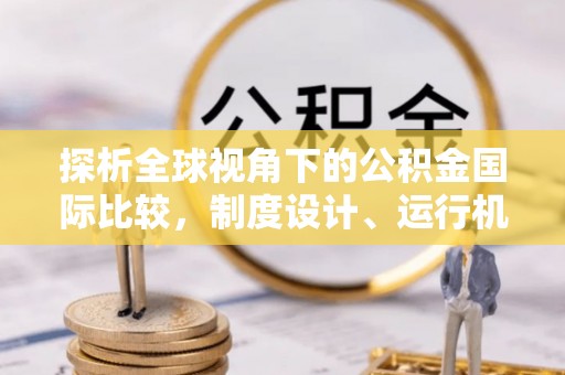 穆棱探析全球视角下的公积金国际比较，制度设计、运行机制与未来趋势