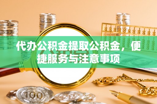 穆棱代办公积金提取公积金，便捷服务与注意事项