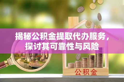 穆棱揭秘公积金提取代办服务，探讨其可靠性与风险