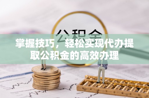 穆棱掌握技巧，轻松实现代办提取公积金的高效办理