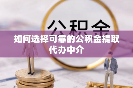 穆棱如何选择可靠的公积金提取代办中介