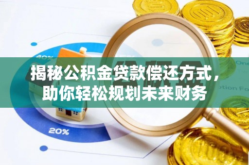 穆棱揭秘公积金贷款偿还方式，助你轻松规划未来财务