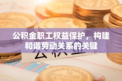 穆棱公积金职工权益保护，构建和谐劳动关系的关键