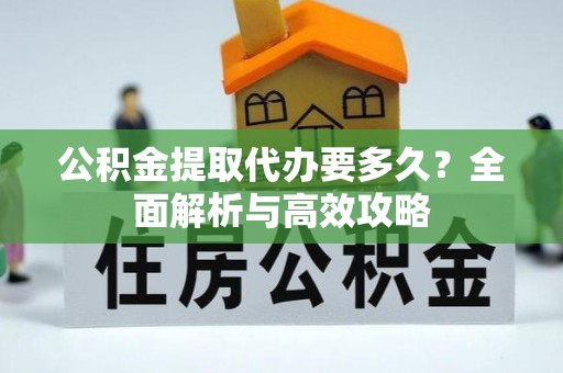 穆棱公积金提取代办要多久？全面解析与高效攻略