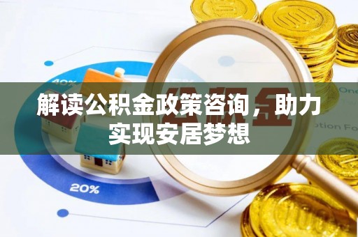 穆棱解读公积金政策咨询，助力实现安居梦想