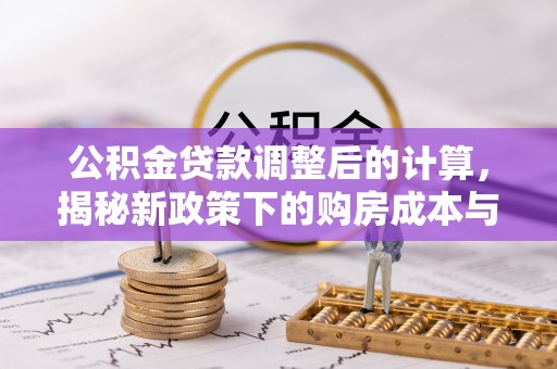 穆棱公积金贷款调整后的计算，揭秘新政策下的购房成本与规划策略