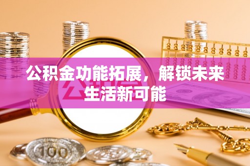 穆棱公积金功能拓展，解锁未来生活新可能