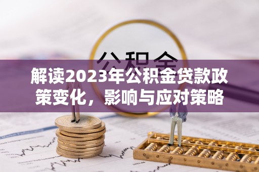 穆棱解读2023年公积金贷款政策变化，影响与应对策略