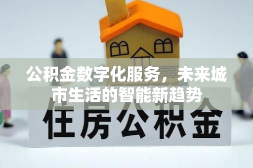穆棱公积金数字化服务，未来城市生活的智能新趋势