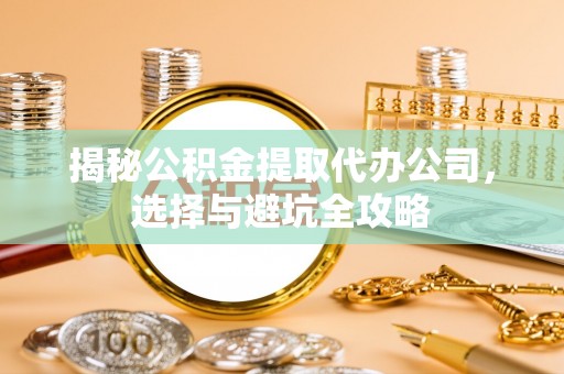 穆棱揭秘公积金提取代办公司，选择与避坑全攻略