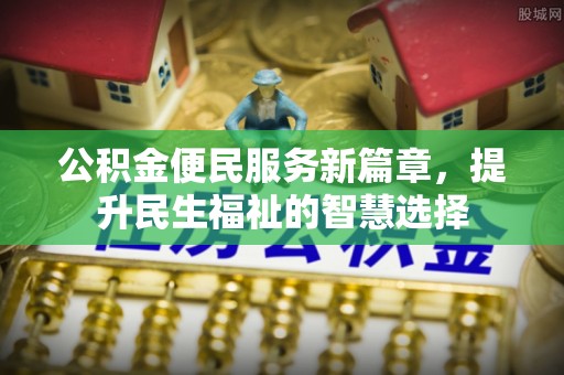 穆棱公积金便民服务新篇章，提升民生福祉的智慧选择