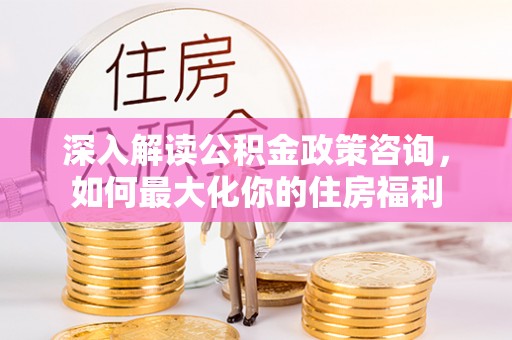 穆棱深入解读公积金政策咨询，如何最大化你的住房福利