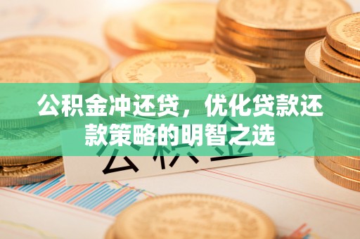 穆棱公积金冲还贷，优化贷款还款策略的明智之选