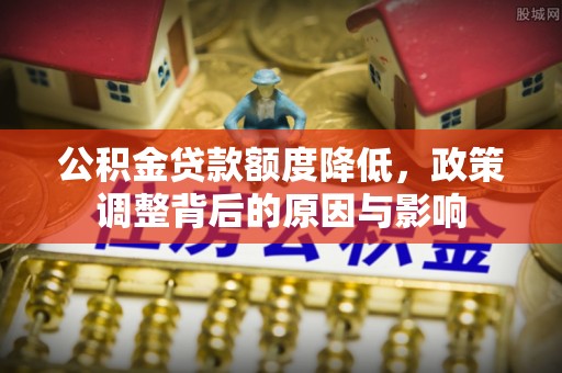 穆棱公积金贷款额度降低，政策调整背后的原因与影响