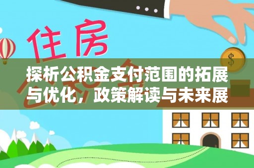 穆棱探析公积金支付范围的拓展与优化，政策解读与未来展望