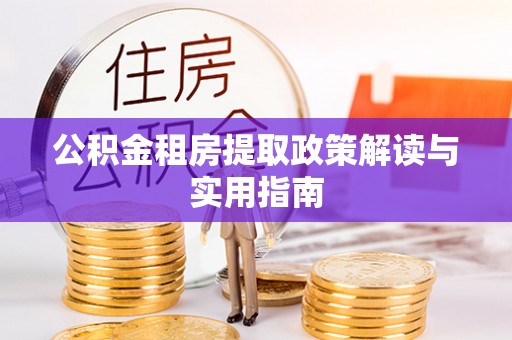 穆棱公积金租房提取政策解读与实用指南