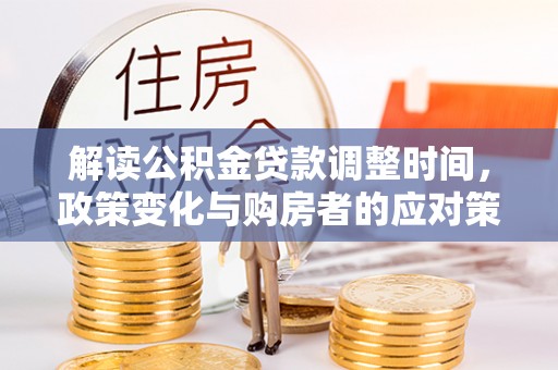 穆棱解读公积金贷款调整时间，政策变化与购房者的应对策略