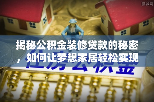 穆棱揭秘公积金装修贷款的秘密，如何让梦想家居轻松实现？