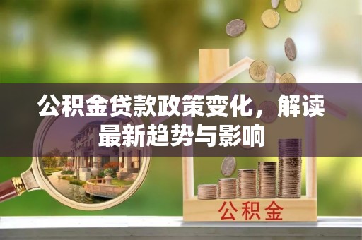 穆棱公积金贷款政策变化，解读最新趋势与影响