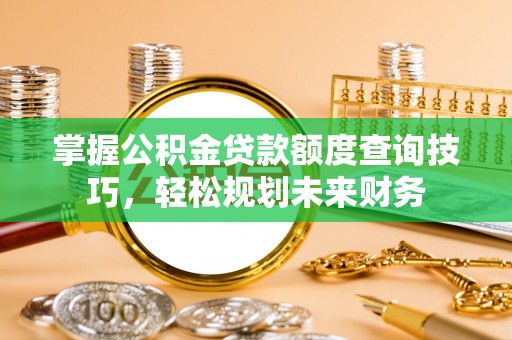 穆棱掌握公积金贷款额度查询技巧，轻松规划未来财务