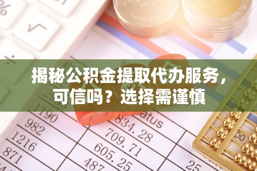 穆棱揭秘公积金提取代办服务，可信吗？选择需谨慎
