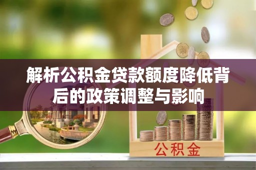 穆棱解析公积金贷款额度降低背后的政策调整与影响