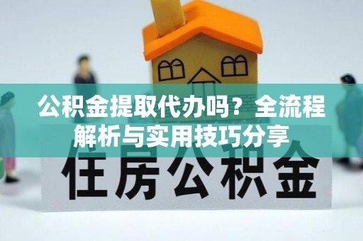 穆棱公积金提取代办吗？全流程解析与实用技巧分享